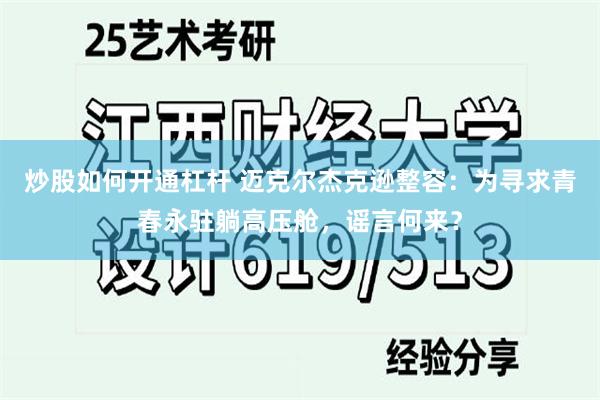 炒股如何开通杠杆 迈克尔杰克逊整容：为寻求青春永驻躺高压舱，谣言何来？