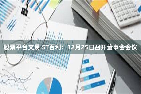 股票平台交易 ST百利：12月25日召开董事会会议