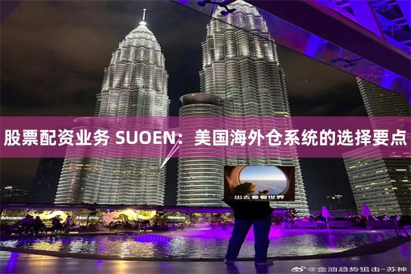 股票配资业务 SUOEN：美国海外仓系统的选择要点