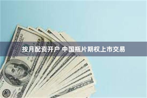 按月配资开户 中国瓶片期权上市交易