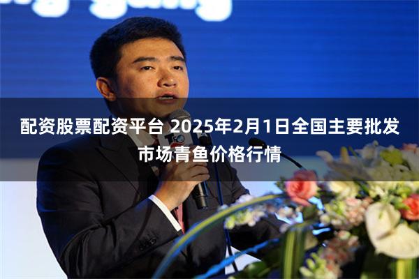 配资股票配资平台 2025年2月1日全国主要批发市场青鱼价格行情