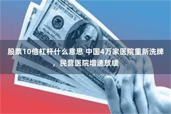 股票10倍杠杆什么意思 中国4万家医院重新洗牌，民营医院增速放缓