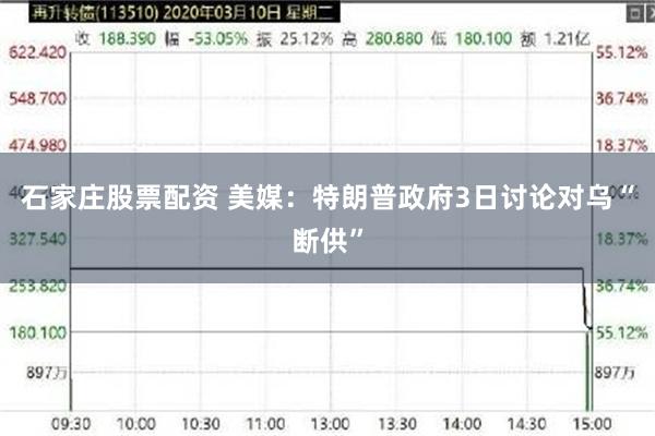 石家庄股票配资 美媒：特朗普政府3日讨论对乌“断供”