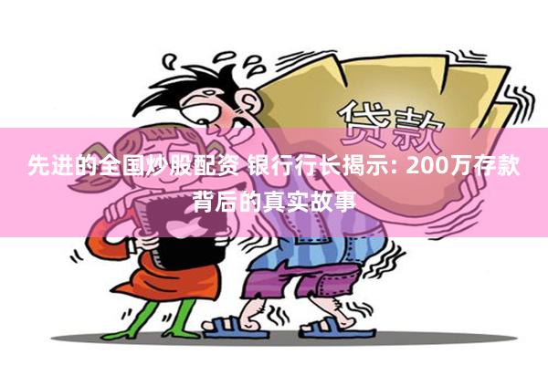 先进的全国炒股配资 银行行长揭示: 200万存款背后的真实故事