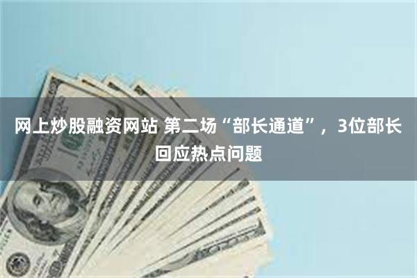 网上炒股融资网站 第二场“部长通道”，3位部长回应热点问题