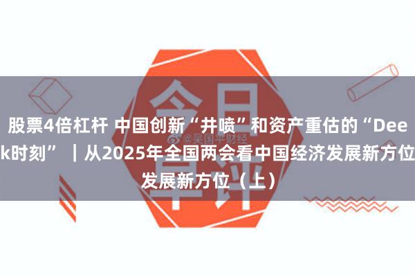 股票4倍杠杆 中国创新“井喷”和资产重估的“DeepSeek时刻” ｜从2025年全国两会看中国经济发展新方位（上）