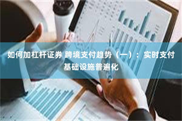 如何加杠杆证券 跨境支付趋势（一）：实时支付基础设施普遍化