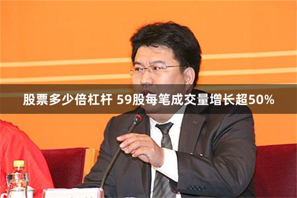 股票多少倍杠杆 59股每笔成交量增长超50%