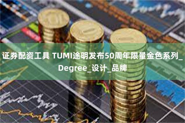 证券配资工具 TUMI途明发布50周年限量金色系列_Degree_设计_品牌
