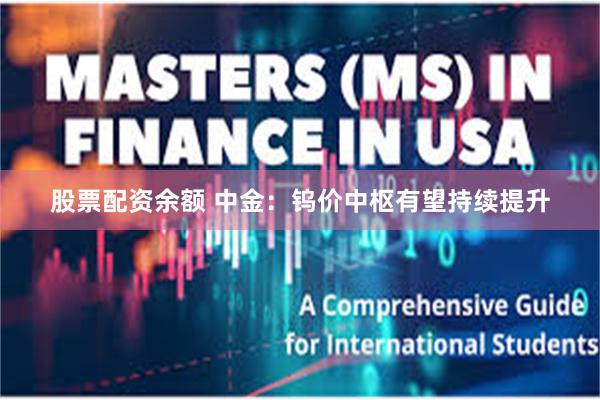 股票配资余额 中金：钨价中枢有望持续提升