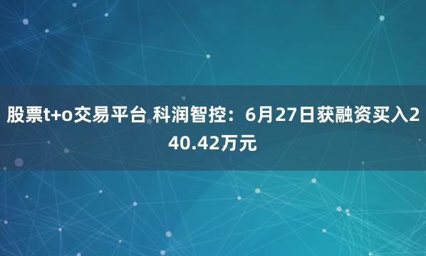 股票t+o交易平台 科润智控：6月27日获融资买入240.42万元