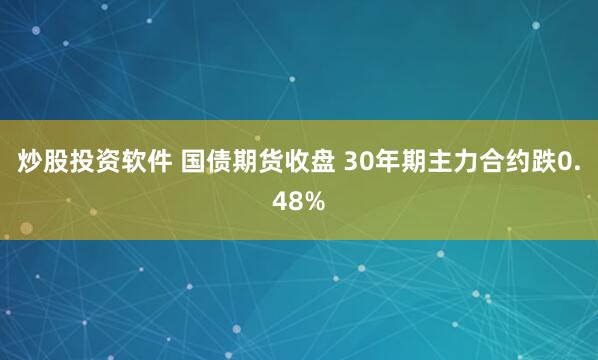 炒股投资软件 国债期货收盘 30年期主力合约跌0.48%