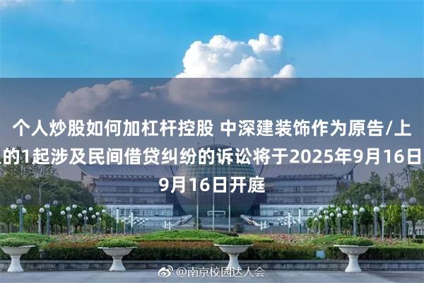 个人炒股如何加杠杆控股 中深建装饰作为原告/上诉人的1起涉及民间借贷纠纷的诉讼将于2025年9月16日开庭
