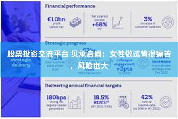 股票投资交流平台 贝承启圆：女性做试管很痛苦，风险也大